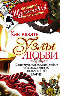 Как вязать узлы любви. Как присушить и отсушить любого средствами древней цыганской магии