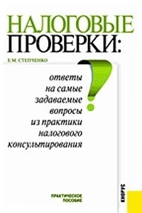 Налоговые проверки. Ответы на самые задаваемые вопросы из практики налогового консультирования