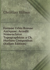 Formae Urbis Romae Antiquae: Accedit Nomenclator Topographicus a Ch. Huelsen Compositus (Italian Edition)