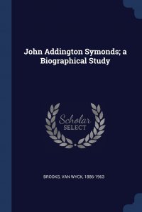 John Addington Symonds; a Biographical Study