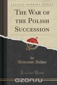 The War of the Polish Succession (Classic Reprint)