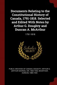 Documents Relating to the Constitutional History of Canada, 1791-1818. Selected and Edited With Notes by Arthur G. Doughty and Duncan A. McArthur. 1791-1818