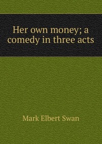 Her own money; a comedy in three acts