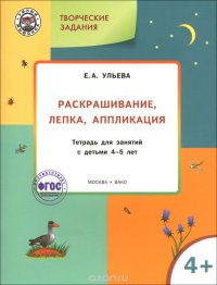 Творческие задания. Раскрашивание, лепка, аппликация. Тетрадь для занятий 4-5 лет